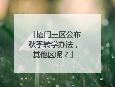 厦门三区公布秋季转学办法，其他区呢？