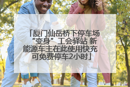 厦门仙岳桥下停车场“变身”工会驿站 新能源车主在此使用快充 可免费停车2小时