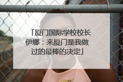 厦门国际学校校长伊娜：来厦门是我做过的最棒的决定