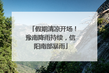 假期清凉开场！豫南降雨持续，信阳南部暴雨