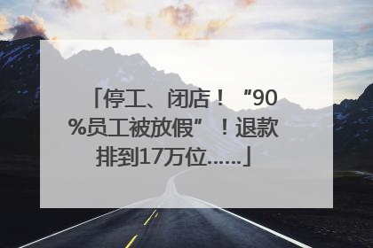 停工、闭店！“90%员工被放假”！退款排到17万位……