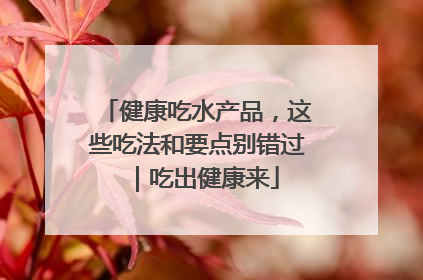 健康吃水产品，这些吃法和要点别错过｜吃出健康来