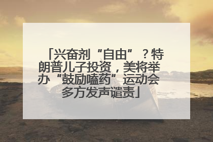 兴奋剂“自由”？特朗普儿子投资，美将举办“鼓励嗑药”运动会 多方发声谴责
