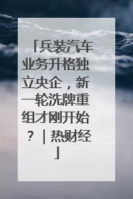 兵装汽车业务升格独立央企，新一轮洗牌重组才刚开始？｜热财经