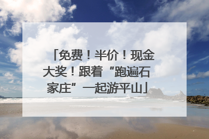 免费！半价！现金大奖！跟着“跑遍石家庄”一起游平山