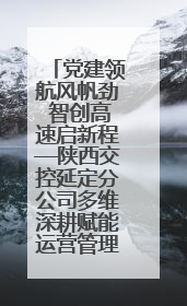 党建领航风帆劲 智创高速启新程—陕西交控延定分公司多维深耕赋能运营管理新跨越