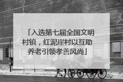 入选第七届全国文明村镇，红泥崖村以互助养老引领孝善风尚