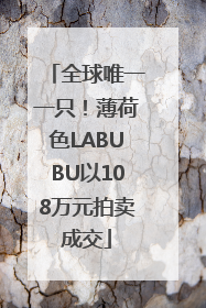 全球唯一一只！薄荷色LABUBU以108万元拍卖成交