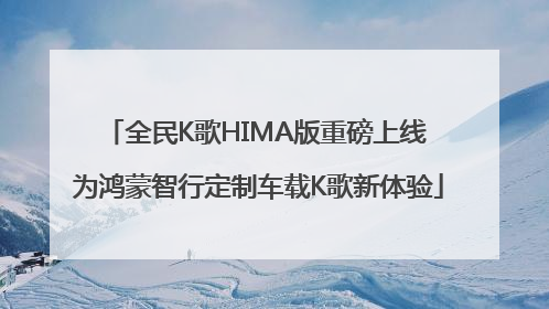 全民K歌HIMA版重磅上线 为鸿蒙智行定制车载K歌新体验
