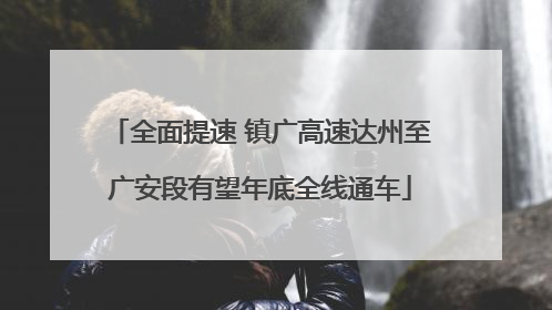 全面提速 镇广高速达州至广安段有望年底全线通车