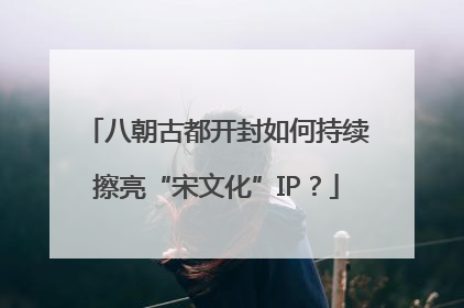 八朝古都开封如何持续擦亮“宋文化”IP？