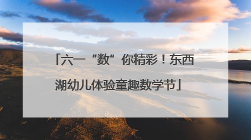 六一“数”你精彩！东西湖幼儿体验童趣数学节