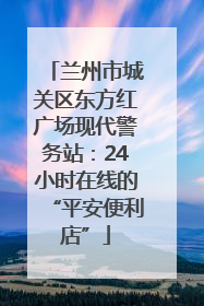兰州市城关区东方红广场现代警务站：24小时在线的“平安便利店”