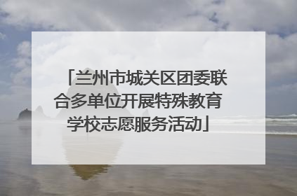 兰州市城关区团委联合多单位开展特殊教育学校志愿服务活动