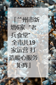 兰州市新增6家“老兵食堂” 全市共19家运营 打造暖心服务矩阵