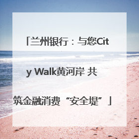 兰州银行：与您City Walk黄河岸 共筑金融消费“安全堤”