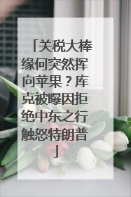 关税大棒缘何突然挥向苹果？库克被曝因拒绝中东之行触怒特朗普
