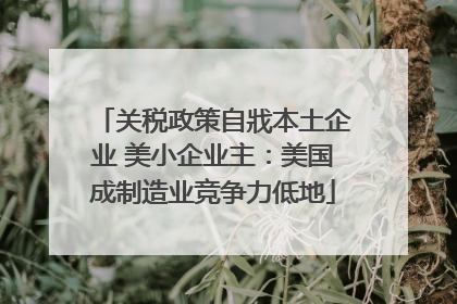关税政策自戕本土企业 美小企业主：美国成制造业竞争力低地