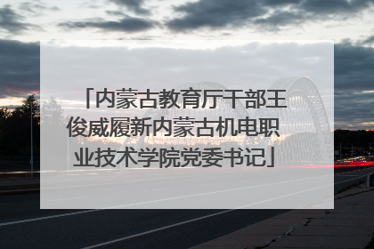 内蒙古教育厅干部王俊威履新内蒙古机电职业技术学院党委书记