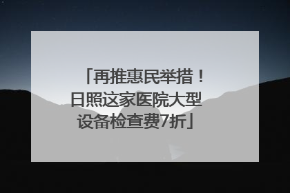 再推惠民举措！日照这家医院大型设备检查费7折