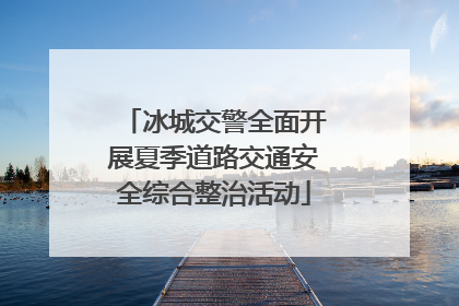 冰城交警全面开展夏季道路交通安全综合整治活动