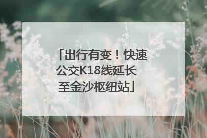 出行有变！快速公交K18线延长至金沙枢纽站