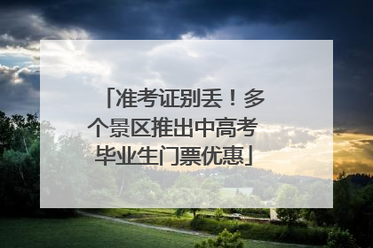 准考证别丢！多个景区推出中高考毕业生门票优惠