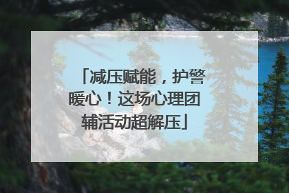 减压赋能，护警暖心！这场心理团辅活动超解压