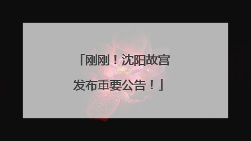刚刚！沈阳故宫发布重要公告！