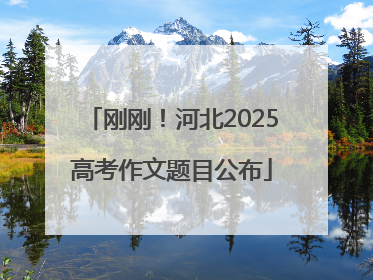 刚刚！河北2025高考作文题目公布