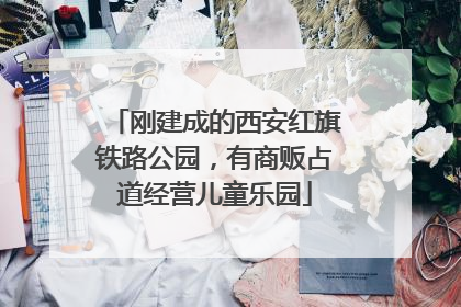 刚建成的西安红旗铁路公园，有商贩占道经营儿童乐园