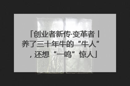 创业者新传·变革者丨养了三十年牛的“牛人”，还想“一鸣”惊人