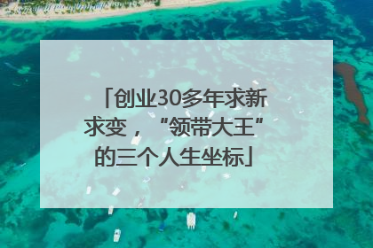 创业30多年求新求变，“领带大王”的三个人生坐标