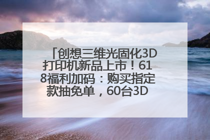 创想三维光固化3D打印机新品上市！618福利加码：购买指定款抽免单，60台3D打印机直接送