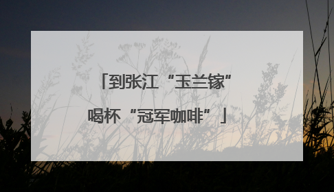 到张江“玉兰镓”喝杯“冠军咖啡”