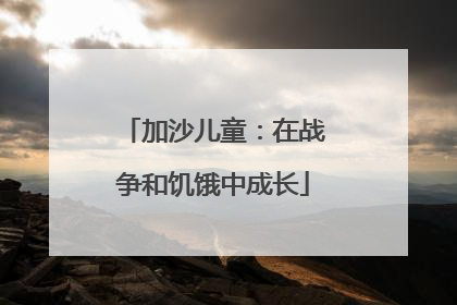 加沙儿童：在战争和饥饿中成长