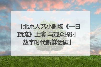 北京人艺小剧场《一日顶流》上演 与观众探讨数字时代新鲜话题