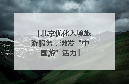 北京优化入境旅游服务，激发“中国游”活力