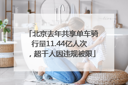 北京去年共享单车骑行量11.44亿人次，超千人因违规被限