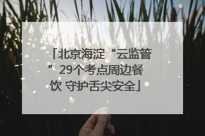 北京海淀“云监管”29个考点周边餐饮 守护舌尖安全