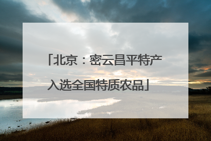 北京：密云昌平特产入选全国特质农品