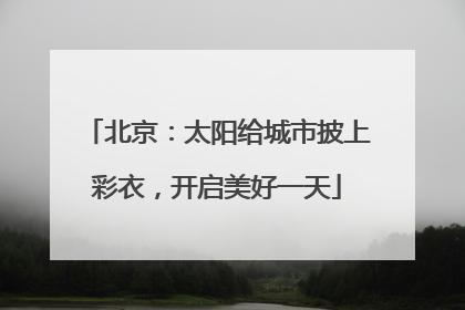 北京：太阳给城市披上彩衣，开启美好一天
