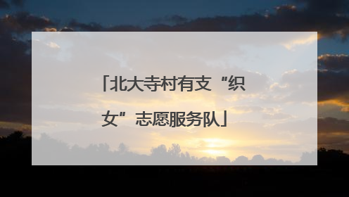 北大寺村有支“织女”志愿服务队