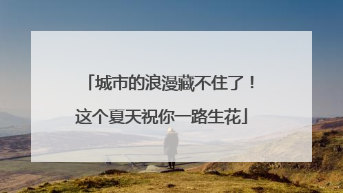 城市的浪漫藏不住了！这个夏天祝你一路生花