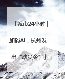 城市24小时｜加码AI，杭州发出“动员令”