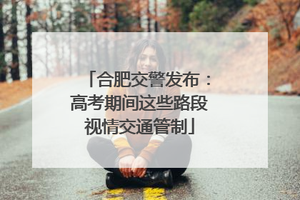 合肥交警发布：高考期间这些路段视情交通管制