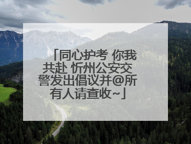 同心护考 你我共赴 忻州公安交警发出倡议并@所有人请查收~