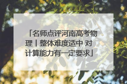 名师点评河南高考物理丨整体难度适中 对计算能力有一定要求