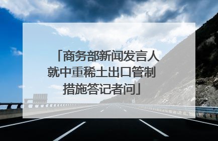 商务部新闻发言人就中重稀土出口管制措施答记者问