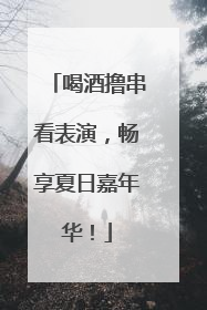 喝酒撸串看表演，畅享夏日嘉年华！